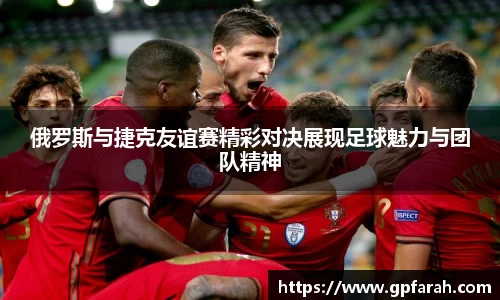 俄罗斯与捷克友谊赛精彩对决展现足球魅力与团队精神
