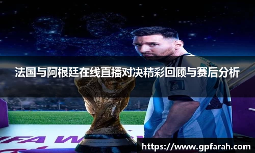 法国与阿根廷在线直播对决精彩回顾与赛后分析